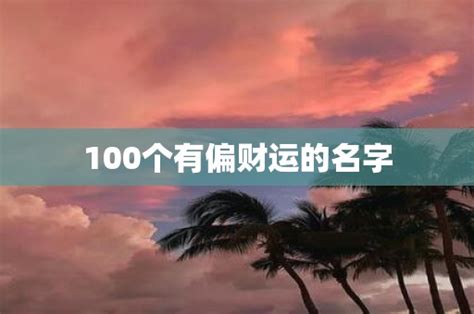 偏財運名字|100个有偏财运的名字 又顺利又有财气的名字